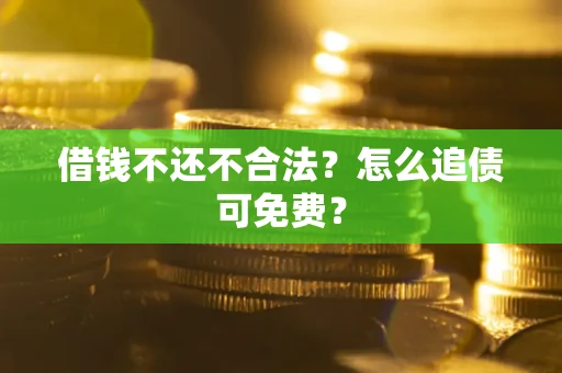 北京借钱不还不合法？怎么追债可免费？
