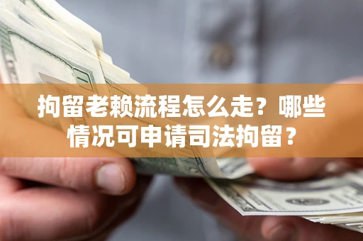 北京拘留老赖流程怎么走？哪些情况可申请司法拘留？