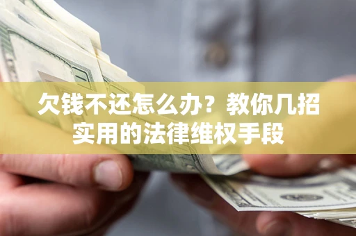 北京欠钱不还怎么办？教你几招实用的法律维权手段