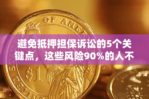 北京避免抵押担保诉讼的5个关键点，这些风险90%的人不知道！