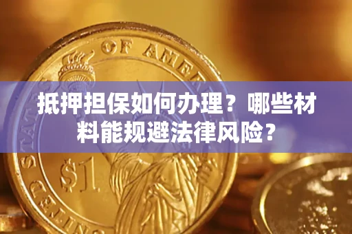 北京抵押担保如何办理？哪些材料能规避法律风险？