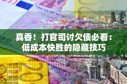 北京真香！打官司讨欠债必看：低成本快胜的隐藏技巧