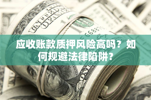 北京应收账款质押风险高吗？如何规避法律陷阱？
