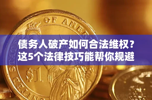 北京债务人破产如何合法维权？这5个法律技巧能帮你规避风险