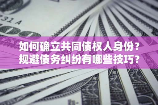 北京如何确立共同债权人身份？规避债务纠纷有哪些技巧？