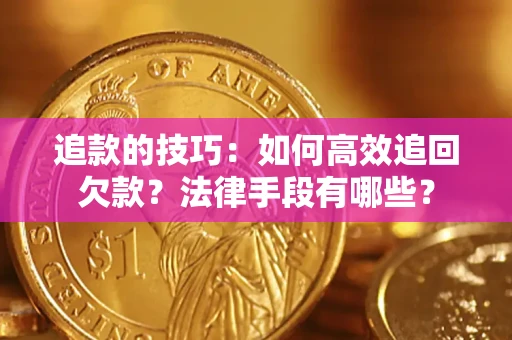 北京追款的技巧：如何高效追回欠款？法律手段有哪些？