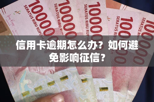 北京信用卡逾期怎么办？如何避免影响征信？