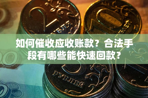 北京如何催收应收账款？合法手段有哪些能快速回款？