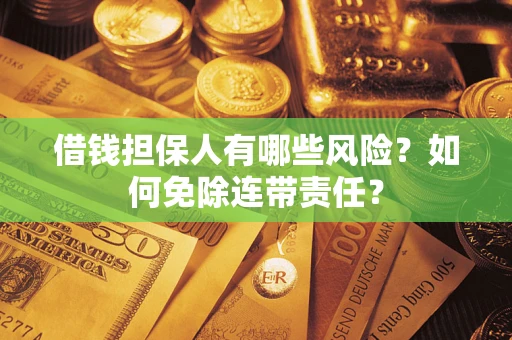 北京借钱担保人有哪些风险？如何免除连带责任？