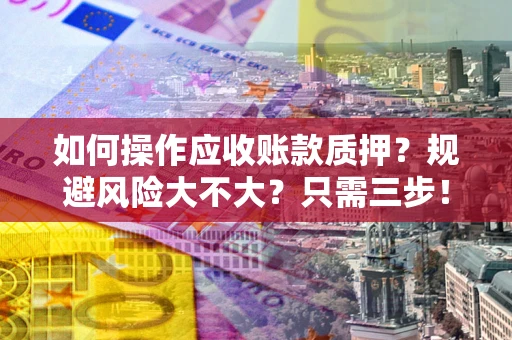 北京如何操作应收账款质押？规避风险大不大？只需三步！