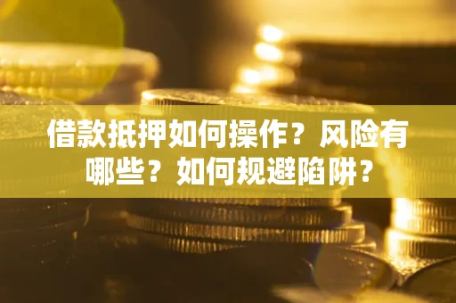 北京借款抵押如何操作?风险有哪些?如何规避陷阱? 北京借款抵押如何操作?风险有哪些?如何规避陷阱?