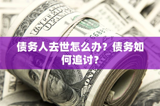 北京债务人去世怎么办？债务如何追讨？