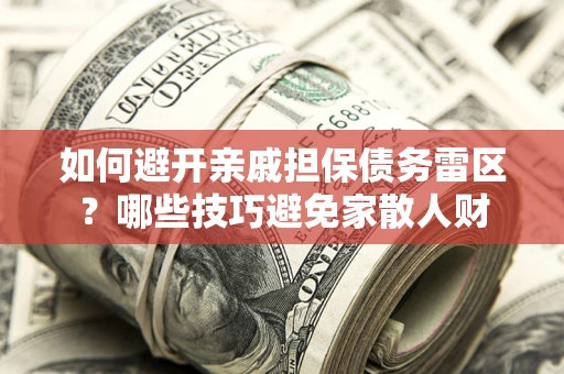 北京如何避开亲戚担保债务雷区？哪些技巧避免家散人财