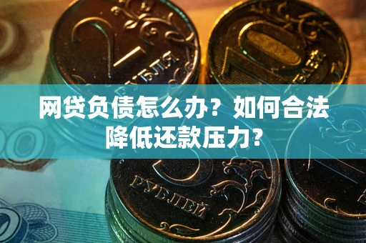 北京网贷负债怎么办？如何合法降低还款压力？