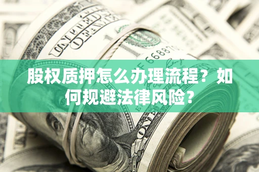 北京股权质押怎么办理流程？如何规避法律风险？