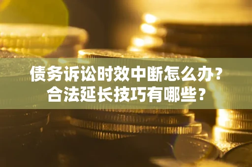 北京债务诉讼时效中断怎么办？合法延长技巧有哪些？