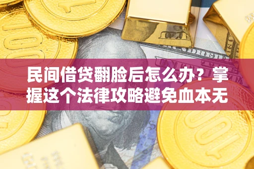 北京民间借贷翻脸后怎么办？掌握这个法律攻略避免血本无归