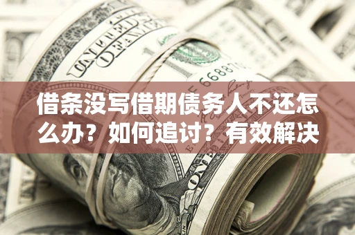 北京借条没写借期债务人不还怎么办？如何追讨？有效解决方案！