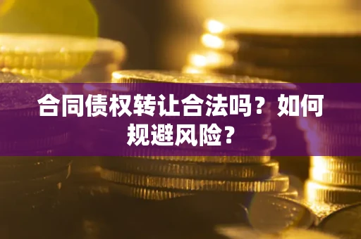 北京合同债权转让合法吗？如何规避风险？