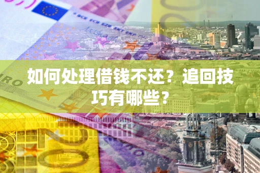 北京如何处理借钱不还？追回技巧有哪些？