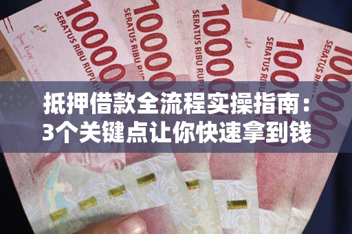 北京抵押借款全流程实操指南：3个关键点让你快速拿到钱