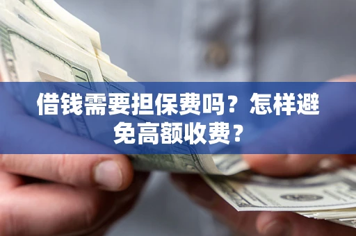 北京借钱需要担保费吗？怎样避免高额收费？