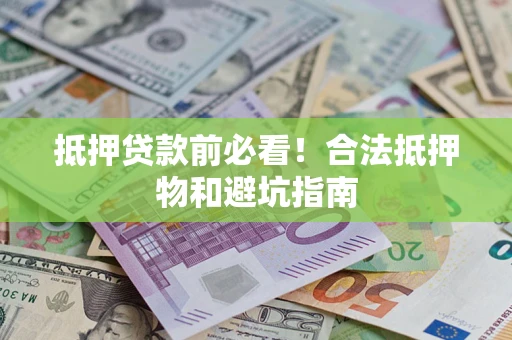 北京抵押贷款前必看！合法抵押物和避坑指南