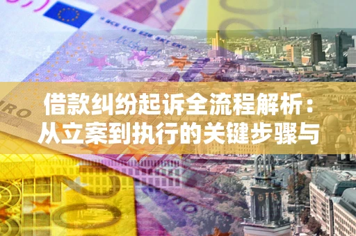 北京借款纠纷起诉全流程解析：从立案到执行的关键步骤与防败诉指南