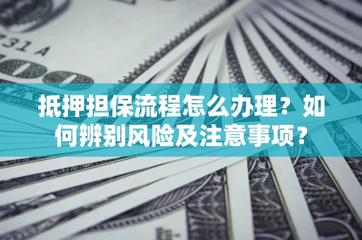 北京抵押担保流程怎么办理？如何辨别风险及注意事项？