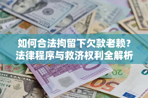 北京如何合法拘留下欠款老赖？法律程序与救济权利全解析