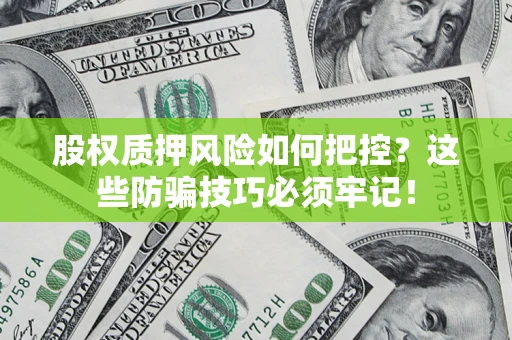北京股权质押风险如何把控？这些防骗技巧必须牢记！
