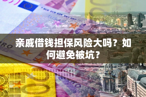 北京亲戚借钱担保风险大吗？如何避免被坑？