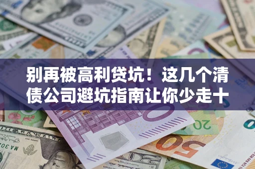 北京别再被高利贷坑！这几个清债公司避坑指南让你少走十年弯路