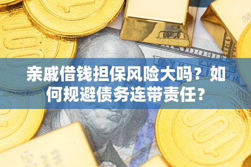 北京亲戚借钱担保风险大吗？如何规避债务连带责任？