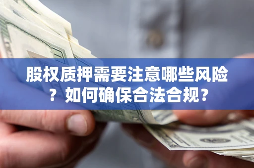 北京股权质押需要注意哪些风险？如何确保合法合规？