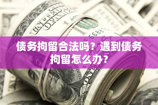 北京债务拘留合法吗？遇到债务拘留怎么办？