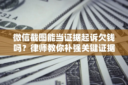 北京微信截图能当证据起诉欠钱吗？律师教你补强关键证据