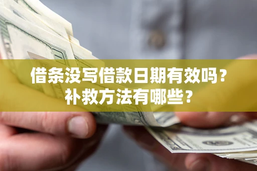 北京借条没写借款日期有效吗？补救方法有哪些？