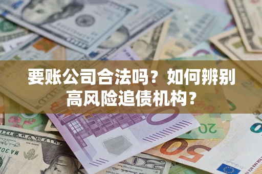 北京要账公司合法吗？如何辨别高风险追债机构？