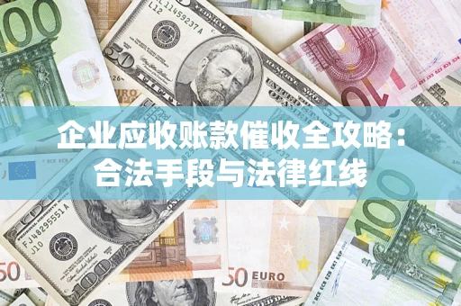 北京企业应收账款催收全攻略：合法手段与法律红线