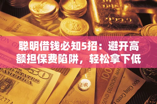 北京聪明借钱必知5招：避开高额担保费陷阱，轻松拿下低息贷款