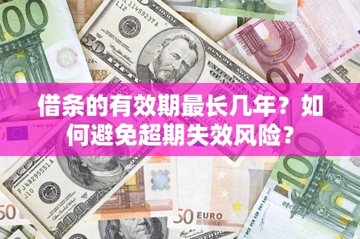 北京借条的有效期最长几年？如何避免超期失效风险？