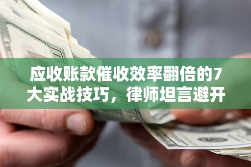 北京应收账款催收效率翻倍的7大实战技巧，律师坦言避开这些法律雷区最关键