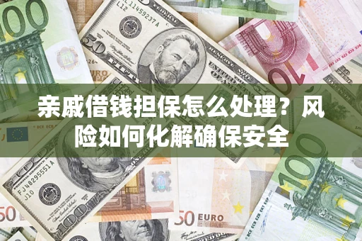 北京亲戚借钱担保怎么处理？风险如何化解确保安全