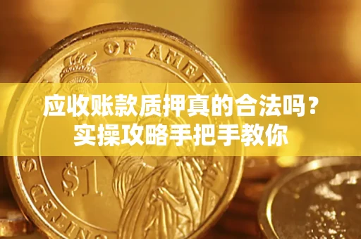 北京应收账款质押真的合法吗？实操攻略手把手教你