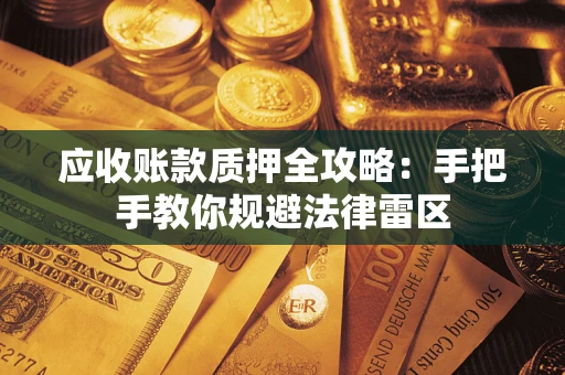 北京应收账款质押全攻略：手把手教你规避法律雷区