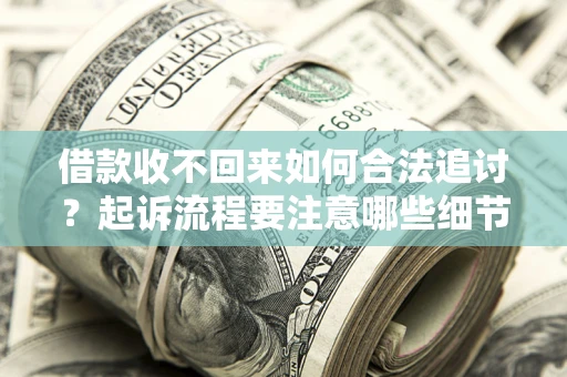 北京借款收不回来如何合法追讨？起诉流程要注意哪些细节？