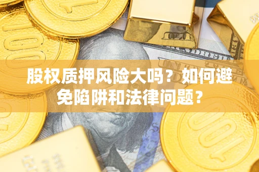 北京股权质押风险大吗？如何避免陷阱和法律问题？