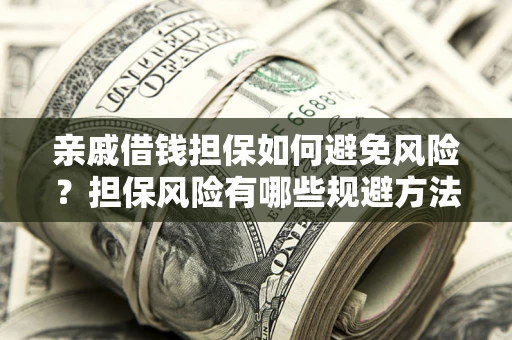 北京亲戚借钱担保如何避免风险？担保风险有哪些规避方法？