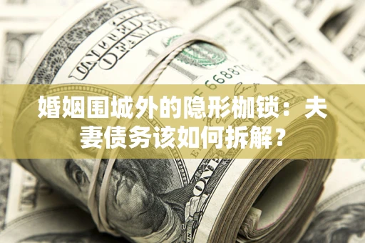 北京婚姻围城外的隐形枷锁：夫妻债务该如何拆解？